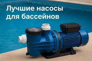 Лучшие насосы для бассейнов: устройство, принципы работы и критерии выбора